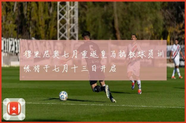 穆里尼奥七月重返皇马执教球员训练将于七月十三日开启