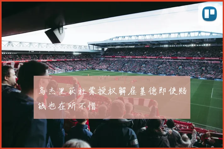 乌杰里获杜蒙授权解雇基德即使赔钱也在所不惜