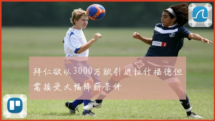 拜仁欲以3000万欧引进拉什福德但需接受大幅降薪条件