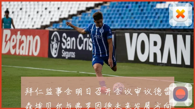 拜仁监事会明日召开会议审议德雷森埃贝尔与弗罗因德未来发展方向