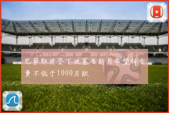 巴萨即将签下坎塞洛新月希望转会费不低于1000万欧